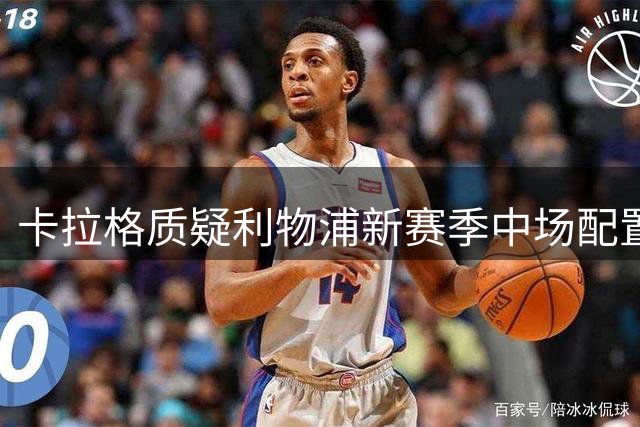 卡拉格质疑利物浦新赛季中场配置失当